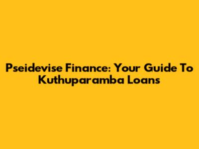 Pseidevise Finance: Your Guide To Kuthuparamba Loans