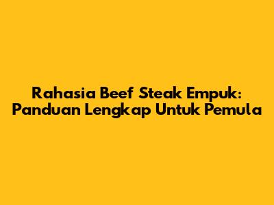 Rahasia Beef Steak Empuk: Panduan Lengkap Untuk Pemula