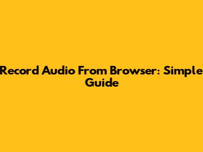 Record Audio From Browser: Simple Guide
