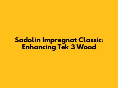 Sadolin Impregnat Classic: Enhancing Tek 3 Wood