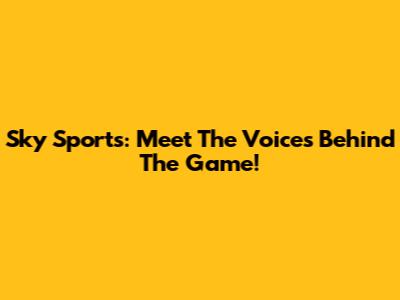 Sky Sports: Meet The Voices Behind The Game!