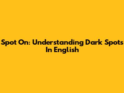 Spot On: Understanding Dark Spots In English