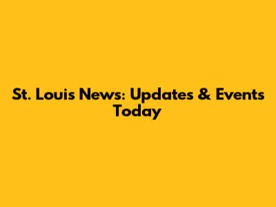 St. Louis News: Updates & Events Today