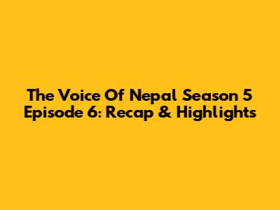 The Voice Of Nepal Season 5 Episode 6: Recap & Highlights