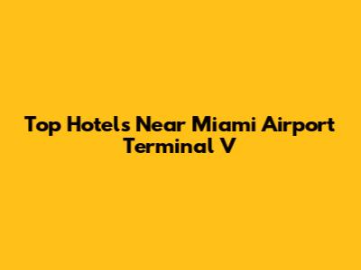 Top Hotels Near Miami Airport Terminal V