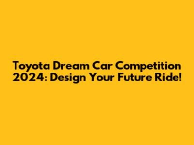 Toyota Dream Car Competition 2024: Design Your Future Ride!