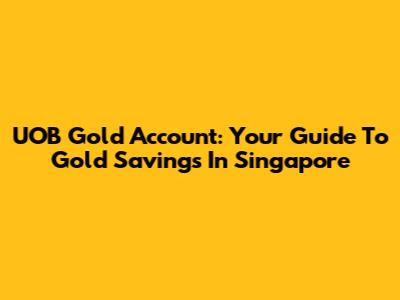 UOB Gold Account: Your Guide To Gold Savings In Singapore