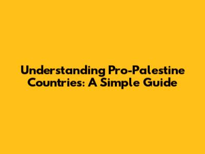 Understanding Pro-Palestine Countries: A Simple Guide