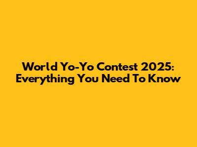 World Yo-Yo Contest 2025: Everything You Need To Know